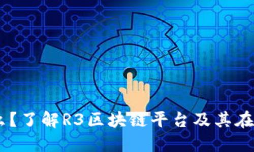 R3区块链是什么？了解R3区块链平台及其在金融行业的应用