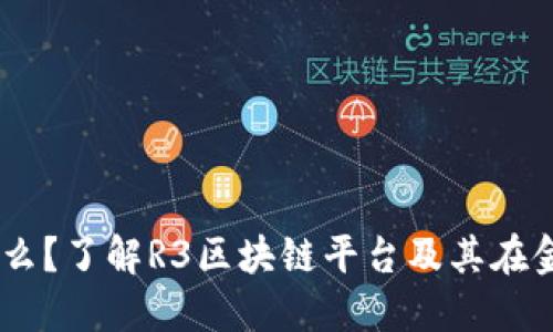 R3区块链是什么？了解R3区块链平台及其在金融行业的应用