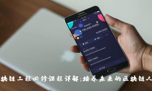 区块链工程必修课程详解：培养未来的区块链人才