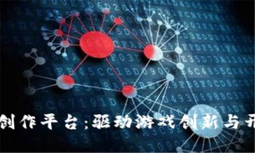 区块链游戏创作平台：驱动游戏创新与开发的新生态