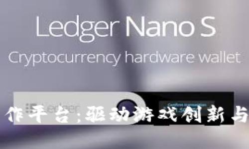 区块链游戏创作平台：驱动游戏创新与开发的新生态