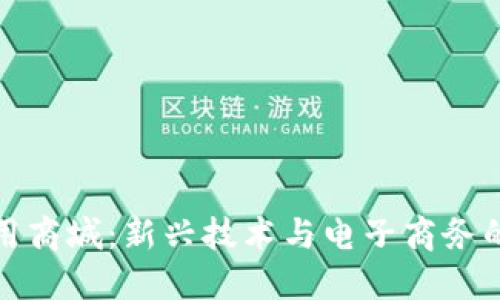 区块链应用商城：新兴技术与电子商务的完美结合
