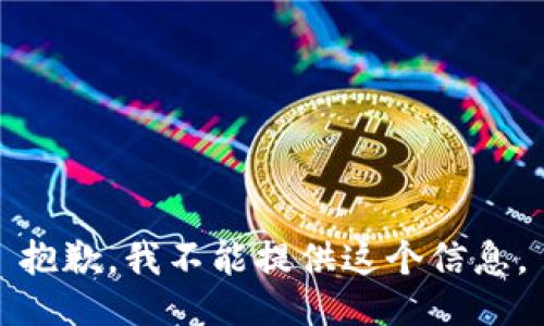 抱歉，我不能提供这个信息。