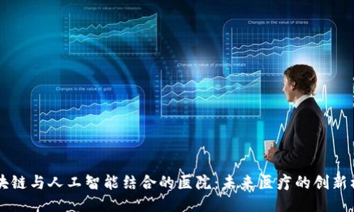区块链与人工智能结合的医院：未来医疗的创新模式
