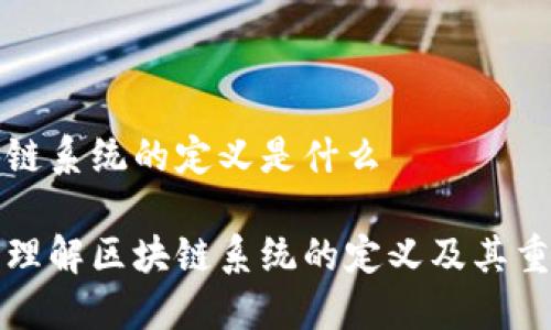 区块链系统的定义是什么

深入理解区块链系统的定义及其重要性