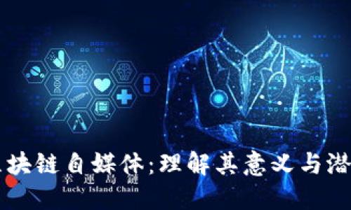 区块链自媒体：理解其意义与潜力