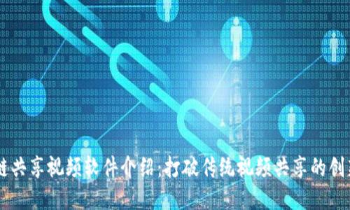 区块链共享视频软件介绍：打破传统视频共享的创新平台