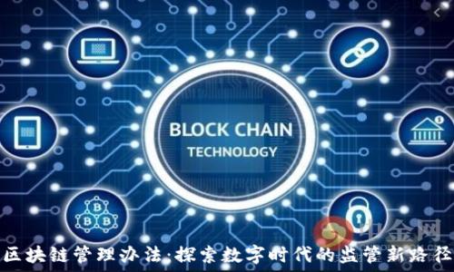   
区块链管理办法：探索数字时代的监管新路径