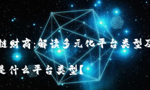 Title: 区块链财商：解读多元化平台类型及其应用前景

区块链财商是什么平台类型？