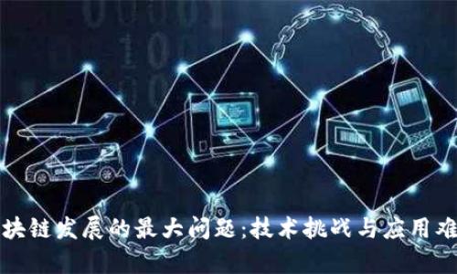 制约区块链发展的最大问题：技术挑战与应用难点分析