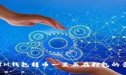 ### IM钱包转币一直正在打包的含义解析