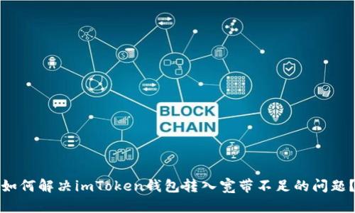 如何解决imToken钱包转入宽带不足的问题？