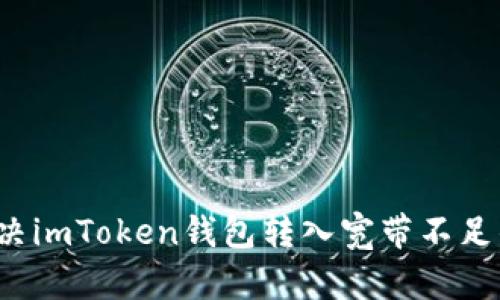 如何解决imToken钱包转入宽带不足的问题？