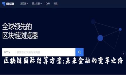 区块链国际结算方案：未来金融的变革之路