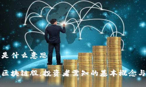 区块链股是什么意思

深入理解区块链股：投资者需知的基本概念与市场前景