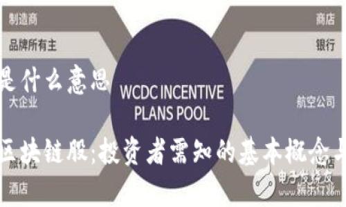 区块链股是什么意思

深入理解区块链股：投资者需知的基本概念与市场前景