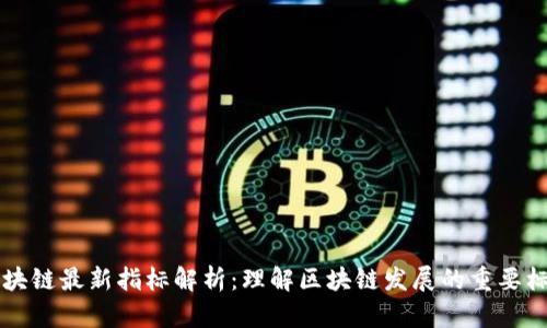 区块链最新指标解析：理解区块链发展的重要标志