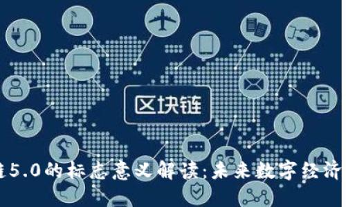 区块链5.0的标志意义解读：未来数字经济的蓝图
