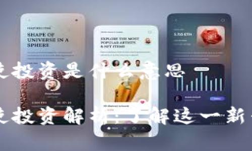 区块链天使投资是什么意思

区块链天使投资解析：了解这一新兴投资形式