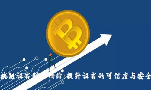 区块链证书制作网站：提升证书的可信度与安全性