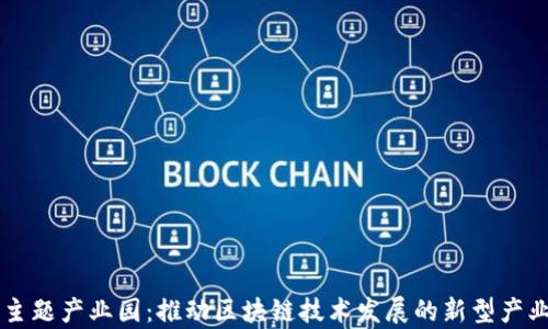 
区块链主题产业园：推动区块链技术发展的新型产业集聚区