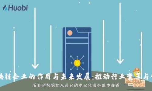 区块链企业的作用与未来发展：推动行业变革与创新