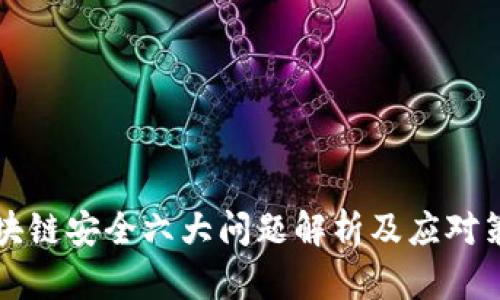 区块链安全六大问题解析及应对策略