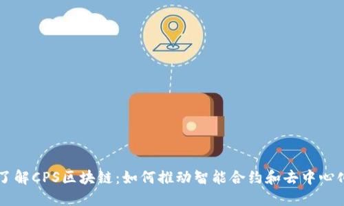 深入了解CPS区块链：如何推动智能合约和去中心化应用