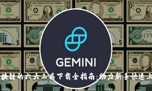 区块链的六大工具下载全指南：助力新手快速上手
