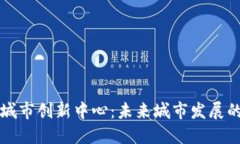 区块链城市创新中心：未来城市发展的新引擎