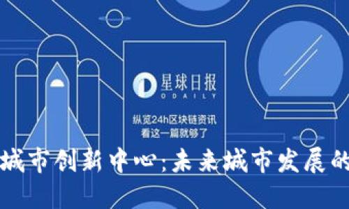 区块链城市创新中心：未来城市发展的新引擎