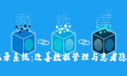 区块链医疗记录系统：改善数据管理与患者隐私的未来技术