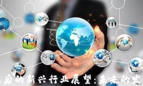 
区块链技术之后的新兴行业展望：未来的发展趋势与机遇