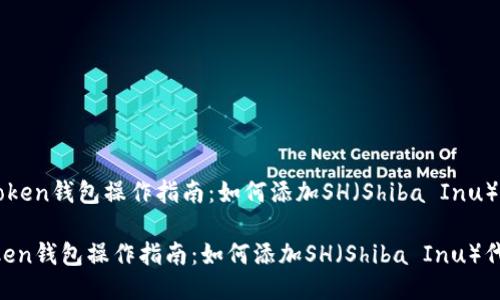 《imToken钱包操作指南：如何添加SH（Shiba Inu）代币》

imToken钱包操作指南：如何添加SH（Shiba Inu）代币