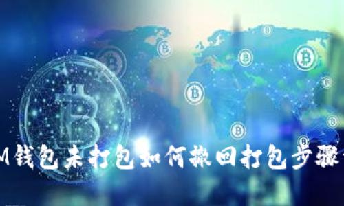 : IM钱包未打包如何撤回打包步骤详解