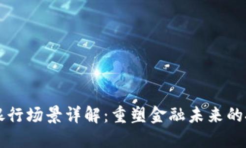 区块链银行场景详解：重塑金融未来的技术创新