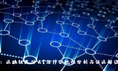 : 区块链是什么？法律合规性分析与误区解读