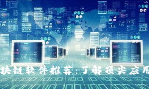 手机最火区块链软件推荐：了解顶尖应用趋势与选择