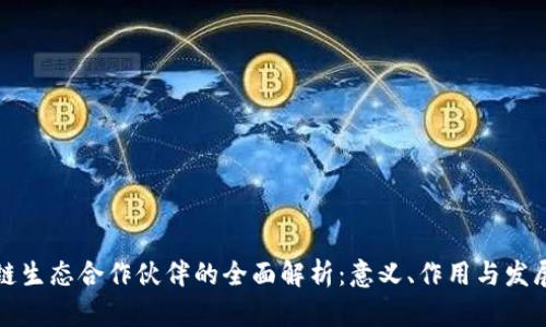 区块链生态合作伙伴的全面解析：意义、作用与发展趋势