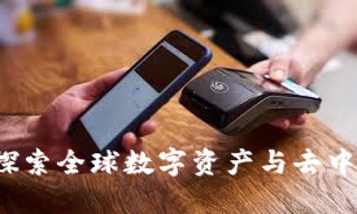 环球世界区块链：探索全球数字资产与去中心化技术的新平台