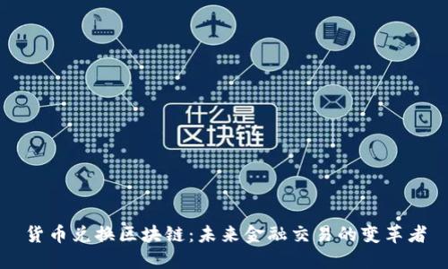 货币兑换区块链：未来金融交易的变革者