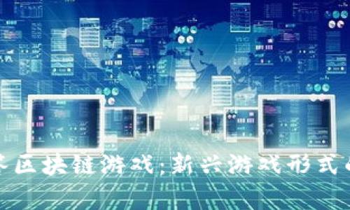 全面了解问答区块链游戏：新兴游戏形式的前景与挑战