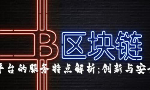 区块链平台的服务特点解析：创新与安全的融合