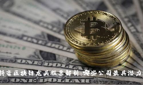 抖音区块链龙头股票解析：哪些公司最具潜力？