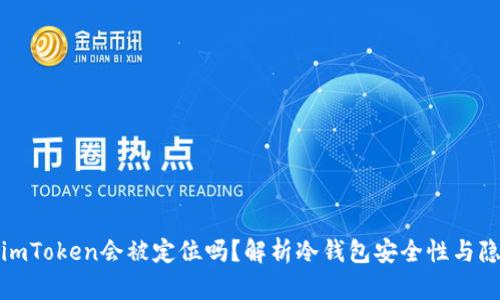 冷钱包imToken会被定位吗？解析冷钱包安全性与隐私保护
