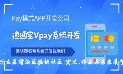什么是前沿区块链社区：定义、特点与未来展望