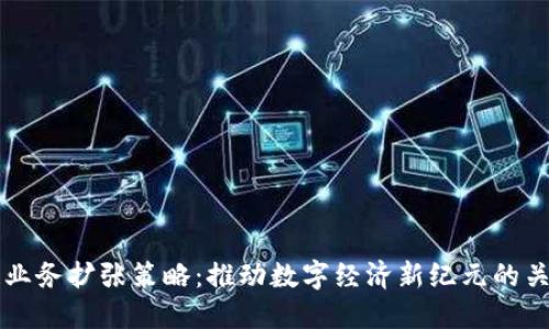 区块链业务扩张策略：推动数字经济新纪元的关键路径