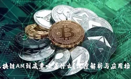 区块链AM到底意味着什么？深度解析与应用场景