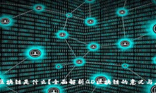 GD区块链是什么？全面解析GD区块链的意义与应用