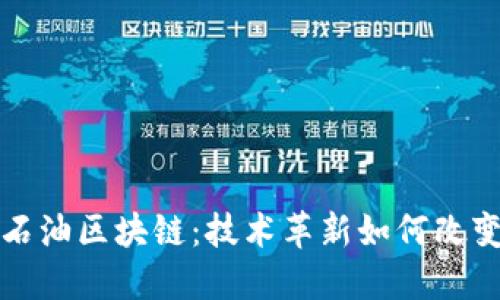 深入了解石油区块链：技术革新如何改变能源产业
